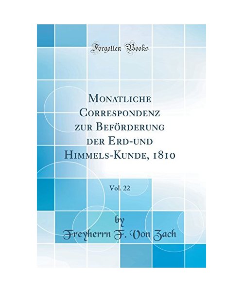 Monatliche Correspondenz zur Beförderung der Erd-und Himmels-Kunde, 1810, Vol. 22 (Classic Reprint) - Freyherrn F. von Zach