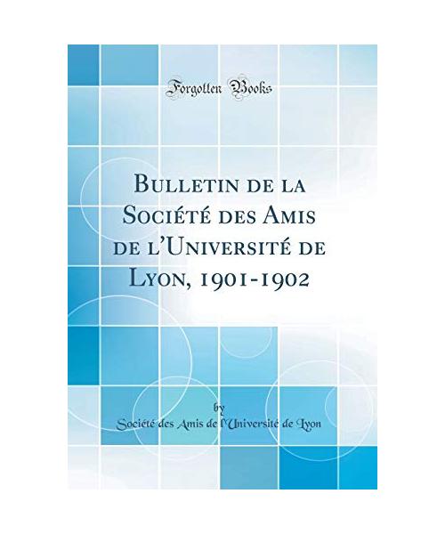 Bulletin de la Société des Amis de l'Université de Lyon, 1901-1902 (Classic Reprint) - Société des Amis de l'Universit Lyon