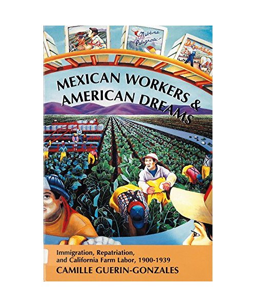 Mexican Workers and the American Dream: Immigration, Repatriation, and California Farm Labor, 1900-1939