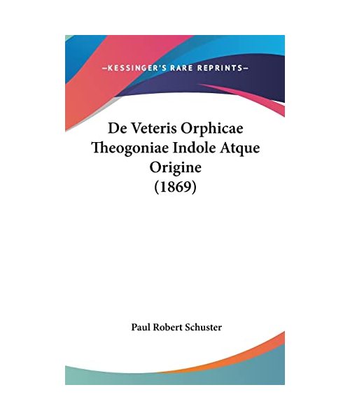 de Veteris Orphicae Theogoniae Indole Atque Origine (1869) - Paul Robert Schuster