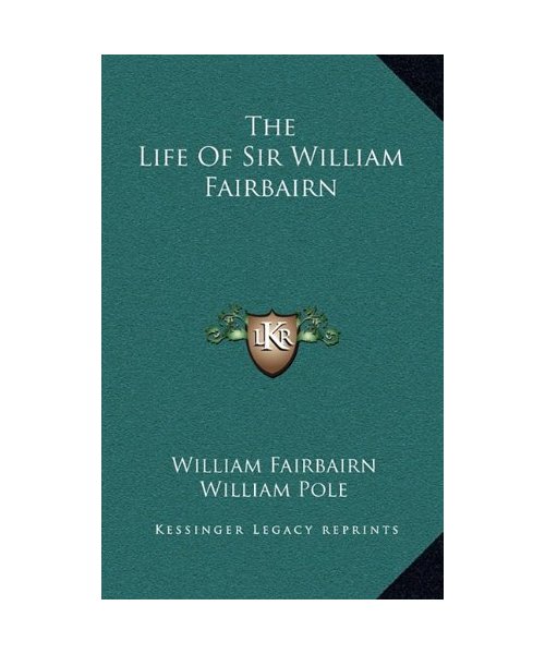 The Life of Sir William Fairbairn - William Fairbairn