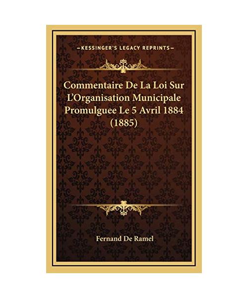 Commentaire de La Loi Sur L'Organisation Municipale Promulguee Le 5 Avril 1884 (1885) - Fernand De Ramel