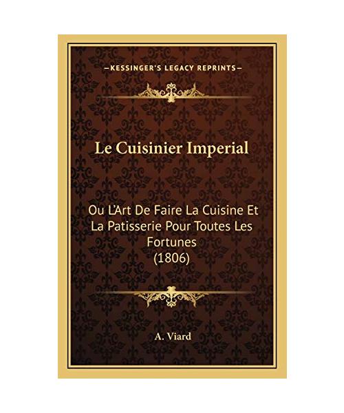 Le Cuisinier Imperial: Ou L'Art de Faire La Cuisine Et La Patisserie Pour Toutes Les Fortunes (1806) - A. Viard