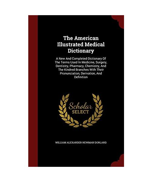 The American Illustrated Medical Dictionary: A New And Completed Dictionary Of The Terms Used In Medicine, Surgery, Dentistry, Pharmacy, Chemistry, ... Pronunciation, Derivation, And Definition