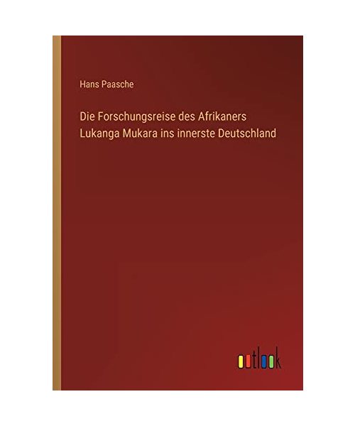 Die Forschungsreise des Afrikaners Lukanga Mukara ins innerste Deutschland - Paasche, Hans