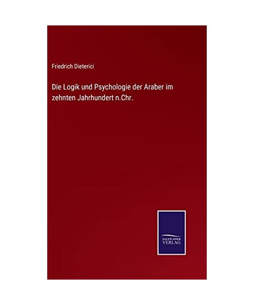 Die Logik und Psychologie der Araber im zehnten Jahrhundert n.Chr. - Friedrich Dieterici