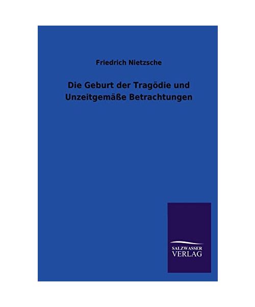Die Geburt der Tragödie und Unzeitgemäße Betrachtungen - Friedrich Nietzsche