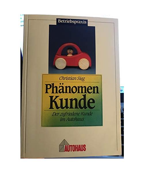 Phänomen Kunde: Der zufriedene Kunde im Autohaus (Betriebspraxis) - Sieg, Christian