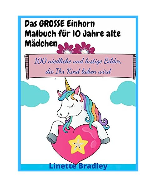 Das GROSSE Einhorn-Malbuch für 10 Jahre alte Mädchen: 100 niedliche und lustige Bilder, die Ihr Kind lieben wird - Bradley, Linette