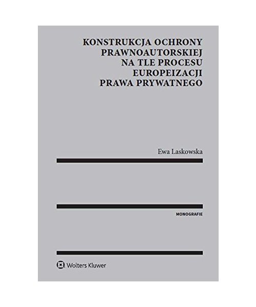 Konstrukcja ochrony prawnoautorskiej na tle procesu europeizacji prawa prywatnego - Ewa Laskowska