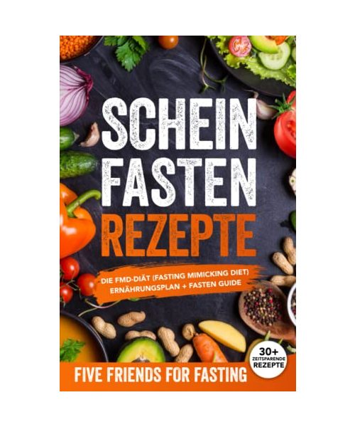 Scheinfasten Rezepte: Die FMD-Diät (Fasting Mimicking Diet): Ernährungsplan + Fasten Guide. Über 30 Rezepte mit genauen Mengenangaben - FASTING, FIVE FRIENDS FOR