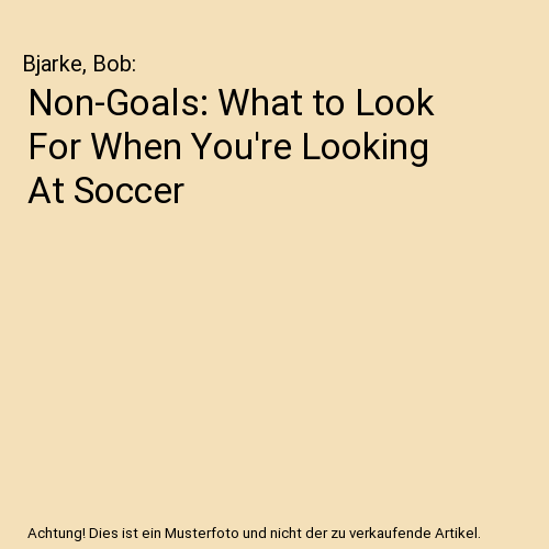 Non-Goals: What to Look For When You're Looking At Soccer, Bjarke, Bob - Foto 1 di 1
