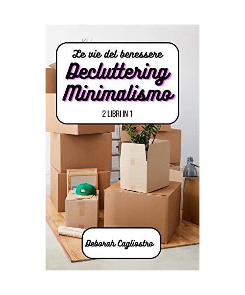 Le vie del benessere: Decluttering e Minimalismo: 2 libri in 1 - Cagliostro, Deborah
