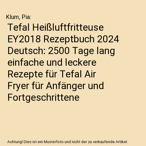Tefal Heißluftfritteuse EY2018 Rezeptbuch 2024 Deutsch: 2500 Tage lang einfache - Bild 1 von 1